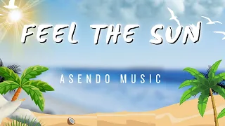 Feel the Sun - Tropical House - ASENDO MUSIC