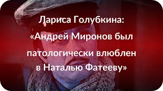 Лариса Голубкина: «Андрей Миронов был патологически влюблен в Наталью Фатееву»