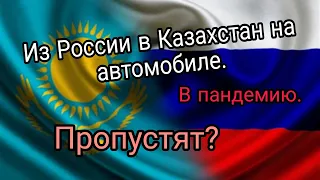 Из России в Казахстан на автомобиле в карантин. Переход границы, документы, дорога.