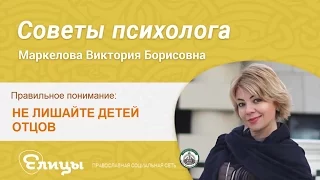 Не лишайте детей отцов! Психолог Маркелова Виктория Борисовна