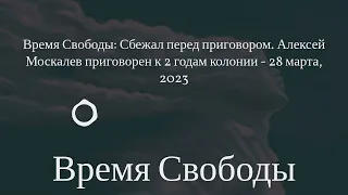 Время Свободы - Время Свободы: Сбежал перед приговором. Алексей Москалев приговорен к 2 годам...