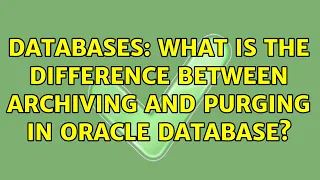 Databases: What is the Difference between Archiving and Purging in Oracle database? (2 Solutions!!)