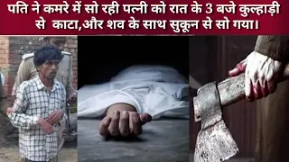 पति ने कमरे में सो रही पत्नी को रात के 3 बजे कुल्हाड़ी से  काटा,और शव के साथ सुकून से सो गया।