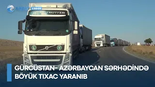Gürcüstan- Azərbaycan sərhədində böyük tıxac yaranıb