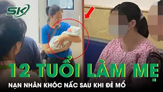 Diễn Biến Mới Vụ Bé Gái 12 Tuổi Sinh Con: Nạn Nhân Khóc Nấc Sau Khi Đẻ Mổ, Ai Sẽ Nuôi Em Bé? | SKĐS