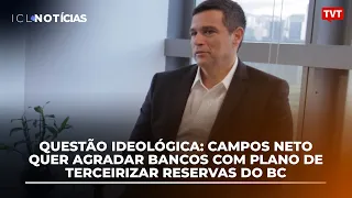 Questão ideológica: Campos Neto quer agradar bancos com plano de terceirizar reservas do BC