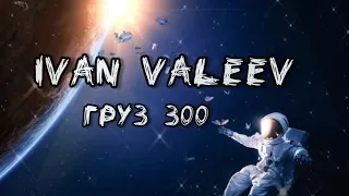 IVAN VALEEV -Груз 300~lyrics ~текст песни
