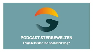 Ist der Tod noch weit weg? - Folge 5 - Sterbewelten Podcast