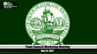 Town of Hilton Head Island, Town Council Workshop Meeting May 24, 2022, 9:00 AM Meeting