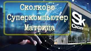 Что такое Сколково? Что такое суперкомпьютер? Матрица.