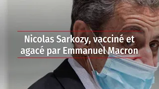 Nicolas Sarkozy, vacciné et agacé par Emmanuel Macron