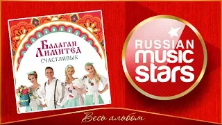 БАЛАГАН ЛИМИТЕД ✮ СЧАСТЛИВЫЕ ✮ НОВЫЙ АЛЬБОМ 2018