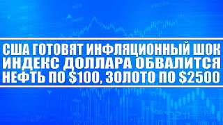 Сша готовят инфляционный шок! Индекс доллара обвалится, нефть будет по $100, золото по $2500