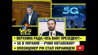 Верховна рада:«Ось вам! преЗедент!» •5G в Украине – учим китайский? •Опозицонер РФ стал украинцем