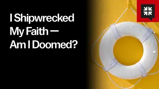 I Shipwrecked My Faith — Am I Doomed?