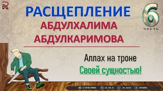 Расщепление Абдулхалима Абдулкаримова (Ч:6).  Аллах на троне Своей сущностью!