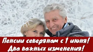 Пенсии северянам с 1 июня! Два важных изменения!