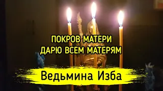 ПОКРОВ МАТЕРИ. ДАРЮ ВСЕМ МАТЕРЯМ. ВЕДЬМИНА ИЗБА ▶️ МАГИЯ