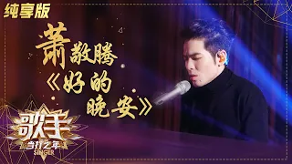 【会员专享】完整版纯享：萧敬腾弹唱《好的 晚安》演绎最动人的萧氏情歌《歌手》单曲纯享版|芒果TV会员频道