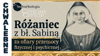 Różaniec Teobańkologia z bł. Sabiną za ofiary przemocy fizycznej i psychicznej 26.07 Środa