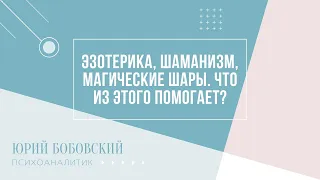 Эзотерика, шаманизм, магические шары. Что из этого помогает? Юрий Бобовский. Ответы на вопросы.