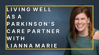 Living Well as a Parkinson's Care Partner with Lianna Marie