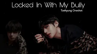 Taehyung ff || Locked In With My Bully || Oneshot 1/2