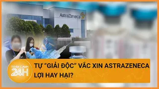 TP.HCM đã tiêm 9 triệu liều vắc xin AstraZeneca, nguy cơ tự “giải độc” vắc xin  | Toàn cảnh 24h