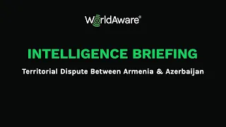 WorldAware Intelligence Briefing: Territorial Dispute Between Armenia & Azerbaijan | Sep 30, 2020