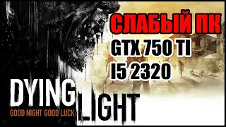 Dying Light: На слабом ПК. GTX 750TI. I5 2320. ОЗУ 8Gb.