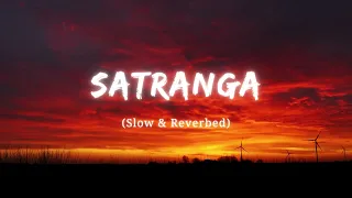 Satranga full song | Slowed & Reverb | Arijit singh