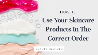 HOW TO USE YOUR SKINCARE PRODUCTS IN THE CORRECT ORDER