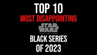 Ep429 TOP 10 MOST DISAPPOINTING Black Series figures of 2023