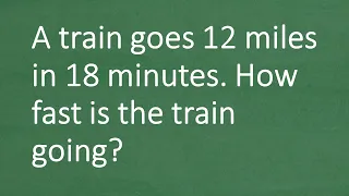 A train goes 12 miles in 18 minutes. How fast is the train going?