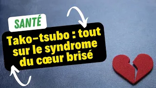 Tako-tsubo : tout sur le syndrome du cœur brisé