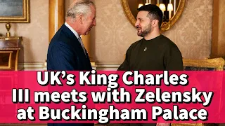 UK’s King Charles III meets with president Zelensky at Buckingham Palace