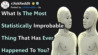 What Is The Most Statistically Improbable Thing That Has Ever Happened To You? r/AskReddit