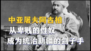中亚屠夫阿古柏：从卑贱的性奴，成为统治新疆的刽子手