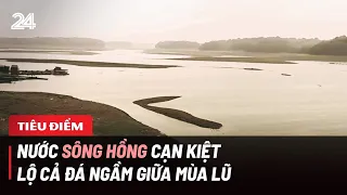 Tiêu điểm: Nước sông Hồng cạn kiệt lộ cả đá ngầm giữa mùa lũ | VTV24