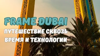 FRAME DUBAI (Рамка Дубая) - путешествие сквозь время и технологии