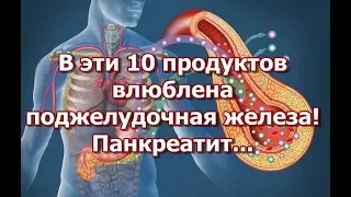 В эти 10 продуктов, влюблена поджелудочная железа! Панкреатит...