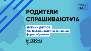 Родители спрашивают #14. Евгений Дятлов. Как IBLS помогает на семейной форме обучения