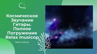 Космическое Звучание (Гитара) Будяк. Полное Погружение .Relax musicop