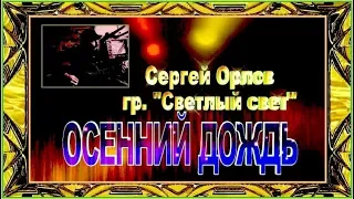 С.Орлов, гр. "Светлый свет"  ОСЕННИЙ ДОЖДЬ