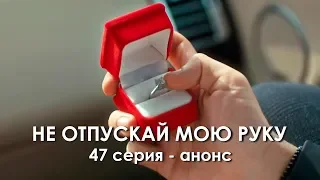 Не отпускай мою руку 47 серия – анонс.