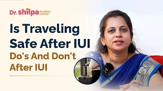 Is traveling safe after IUI - Do's and Don't After IUI | Dr Shilpa G B- Fertility Specialist