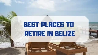 The 5 Best Places to Retire in Belize