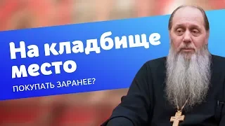 Стоит ли заранее покупать себе место на кладбище? (прот. Владимир Головин)