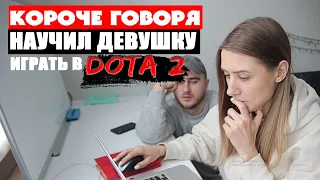 КОРОЧЕ ГОВОРЯ, НАУЧИЛ ДЕВУШКУ ИГРАТЬ В DOTA2