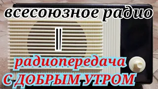 ПЕРВАЯ ПРОГРАММА ВСЕСОЮЗНОГО РАДИО ПЕРЕДАЧА "С ДОБРЫМ УТРОМ"